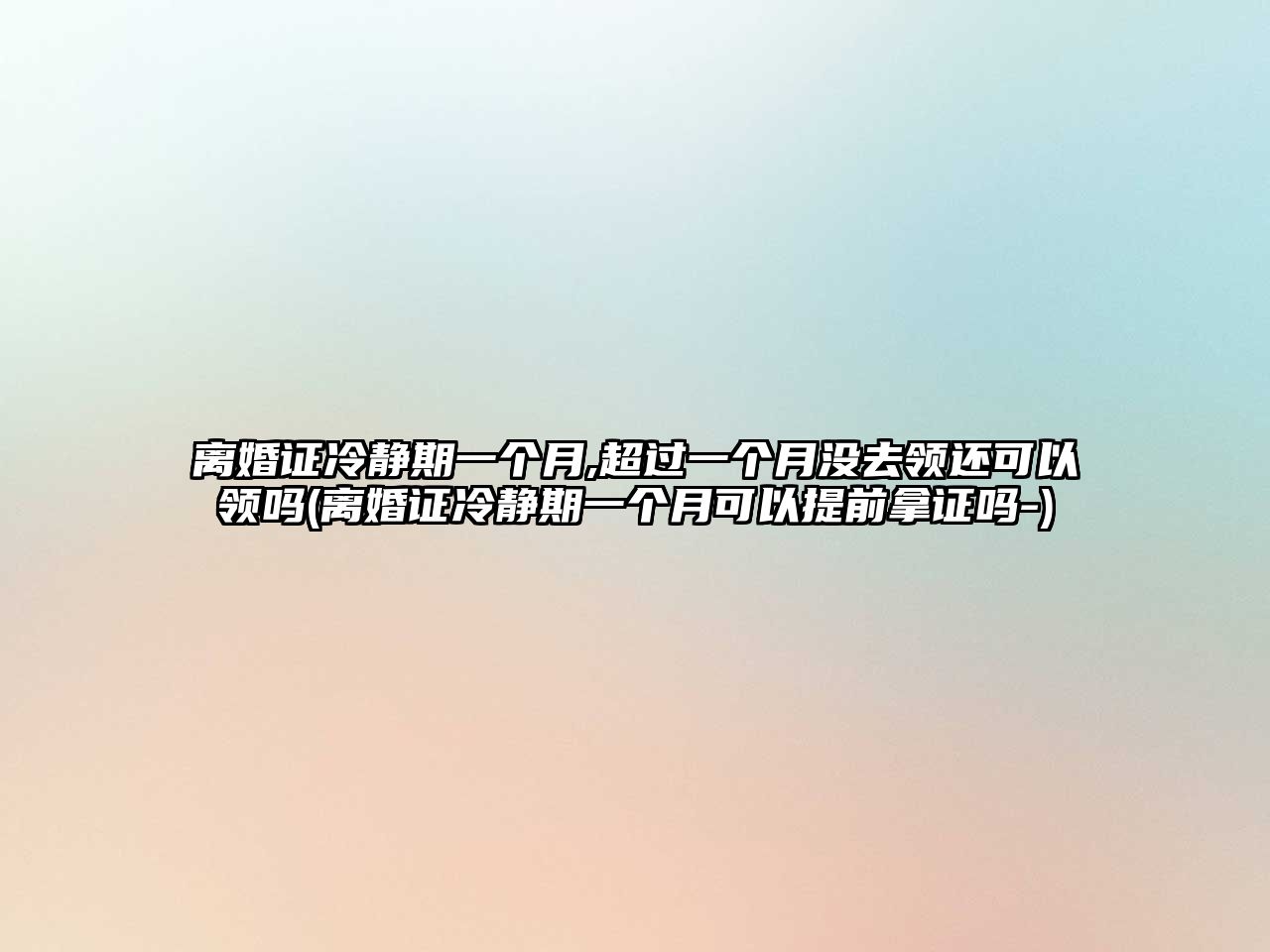 離婚證冷靜期一個月,超過一個月沒去領還可以領嗎(離婚證冷靜期一個月可以提前拿證嗎-)