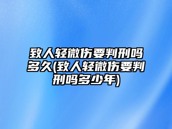 致人輕微傷要判刑嗎多久(致人輕微傷要判刑嗎多少年)