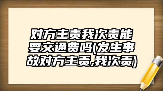 對方主責我次責能要交通費嗎(發生事故對方主責,我次責)