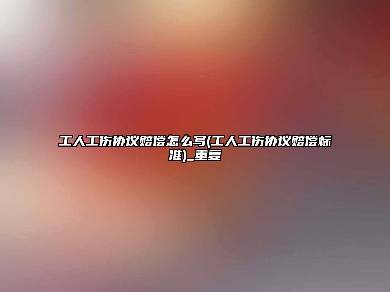 工人工傷協(xié)議賠償怎么寫(xiě)(工人工傷協(xié)議賠償標(biāo)準(zhǔn))_重復(fù)