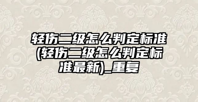 輕傷二級怎么判定標準(輕傷二級怎么判定標準最新)_重復