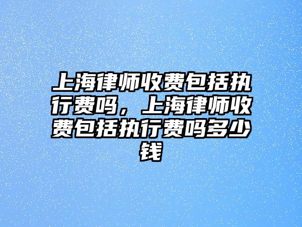 上海律師收費(fèi)包括執(zhí)行費(fèi)嗎，上海律師收費(fèi)包括執(zhí)行費(fèi)嗎多少錢