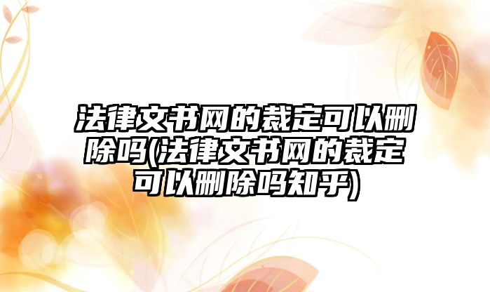 法律文書網的裁定可以刪除嗎(法律文書網的裁定可以刪除嗎知乎)