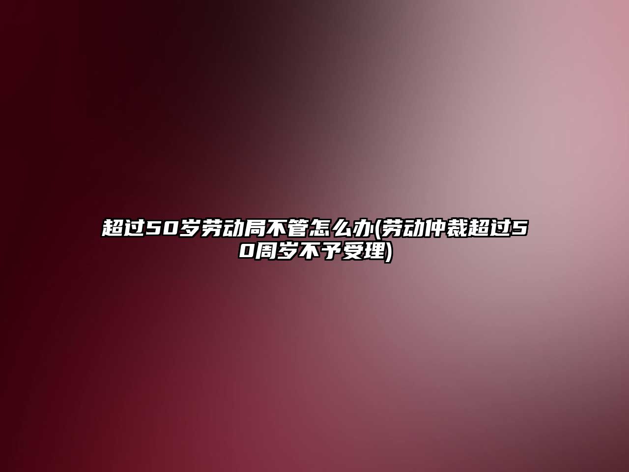 超過50歲勞動(dòng)局不管怎么辦(勞動(dòng)仲裁超過50周歲不予受理)