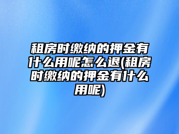 租房時(shí)繳納的押金有什么用呢怎么退(租房時(shí)繳納的押金有什么用呢)