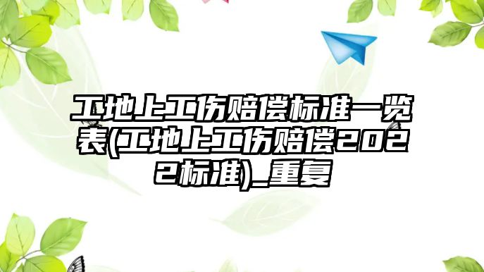 工地上工傷賠償標(biāo)準(zhǔn)一覽表(工地上工傷賠償2022標(biāo)準(zhǔn))_重復(fù)