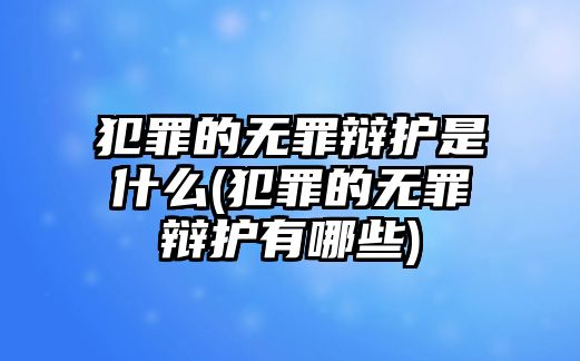 犯罪的無罪辯護是什么(犯罪的無罪辯護有哪些)