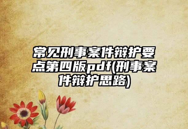 常見(jiàn)刑事案件辯護(hù)要點(diǎn)第四版pdf(刑事案件辯護(hù)思路)