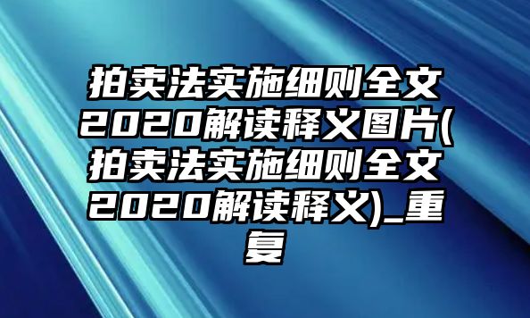 拍賣(mài)法實(shí)施細(xì)則全文2020解讀釋義圖片(拍賣(mài)法實(shí)施細(xì)則全文2020解讀釋義)_重復(fù)