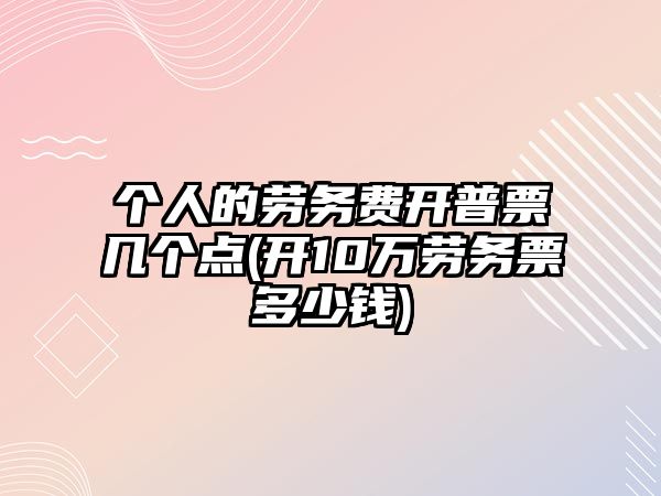 個人的勞務費開普票幾個點(開10萬勞務票多少錢)