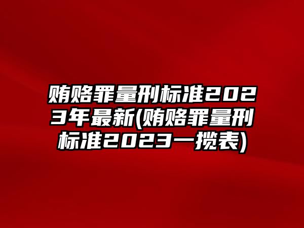 賄賂罪量刑標(biāo)準(zhǔn)2023年最新(賄賂罪量刑標(biāo)準(zhǔn)2023一攬表)