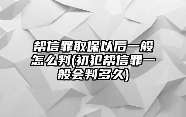 幫信罪取保以后一般怎么判(初犯幫信罪一般會判多久)