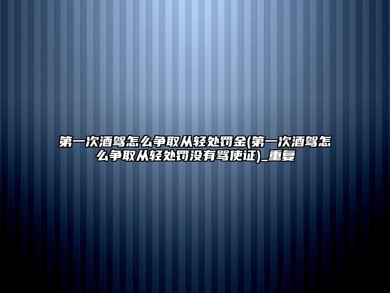 第一次酒駕怎么爭取從輕處罰金(第一次酒駕怎么爭取從輕處罰沒有罵使證)_重復(fù)