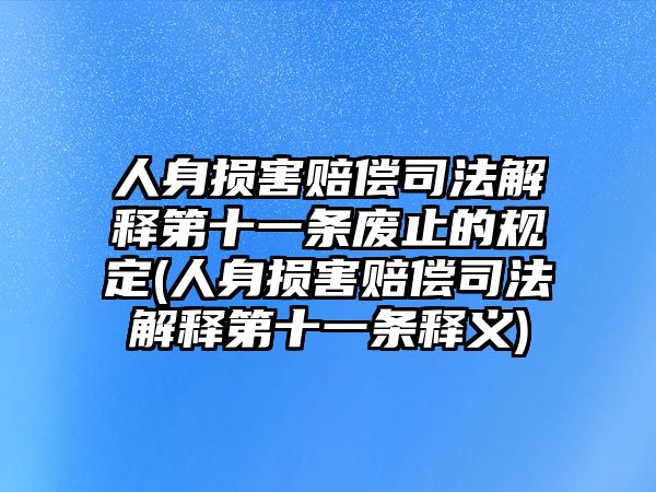 人身損害賠償司法解釋第十一條廢止的規定(人身損害賠償司法解釋第十一條釋義)