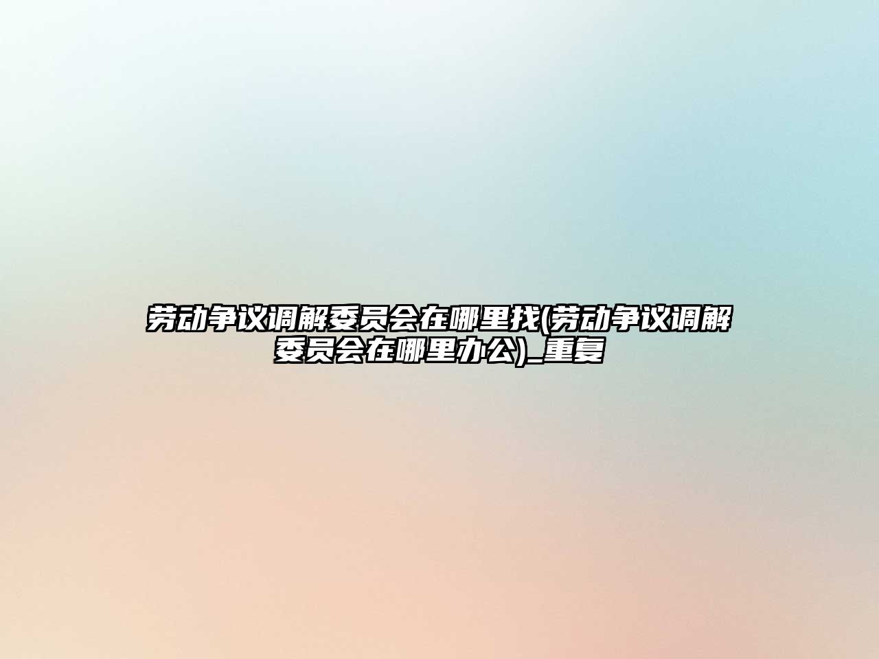 勞動爭議調解委員會在哪里找(勞動爭議調解委員會在哪里辦公)_重復