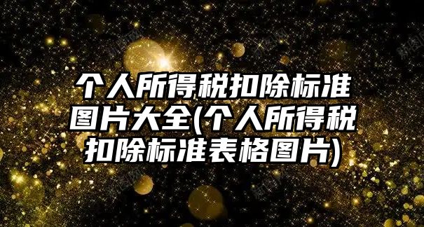 個(gè)人所得稅扣除標(biāo)準(zhǔn)圖片大全(個(gè)人所得稅扣除標(biāo)準(zhǔn)表格圖片)