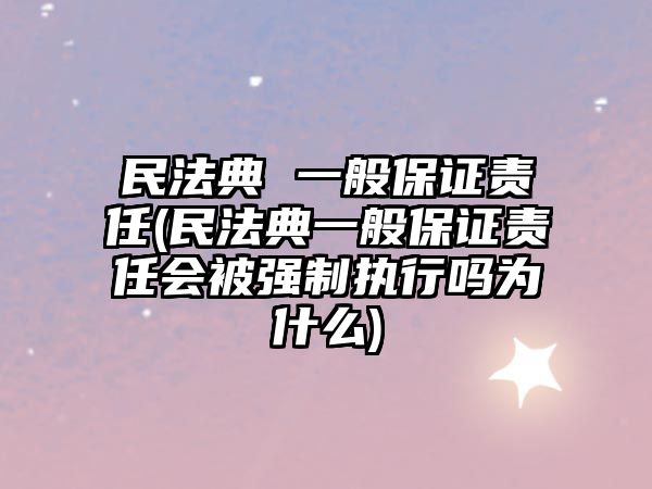 民法典 一般保證責(zé)任(民法典一般保證責(zé)任會(huì)被強(qiáng)制執(zhí)行嗎為什么)