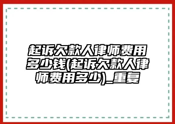 起訴欠款人律師費(fèi)用多少錢(起訴欠款人律師費(fèi)用多少)_重復(fù)