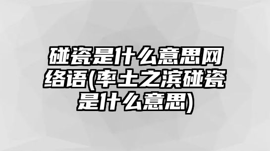 碰瓷是什么意思網絡語(率土之濱碰瓷是什么意思)