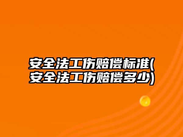 安全法工傷賠償標準(安全法工傷賠償多少)