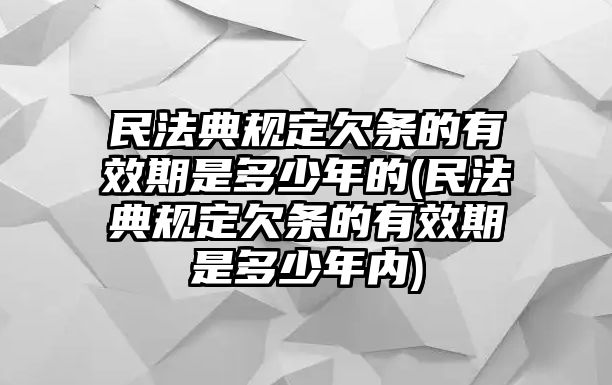 民法典規定欠條的有效期是多少年的(民法典規定欠條的有效期是多少年內)