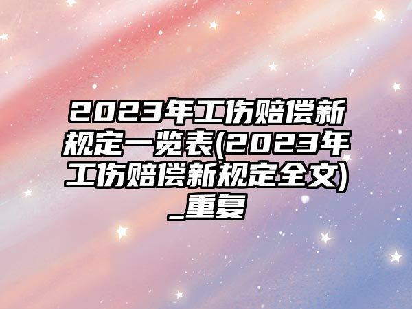 2023年工傷賠償新規定一覽表(2023年工傷賠償新規定全文)_重復