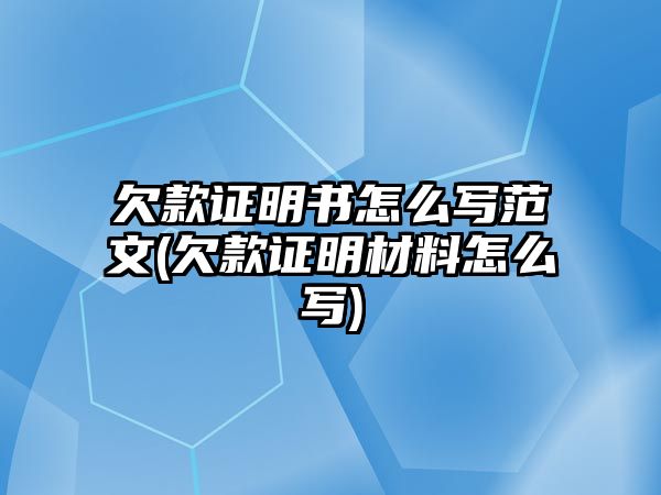 欠款證明書怎么寫范文(欠款證明材料怎么寫)