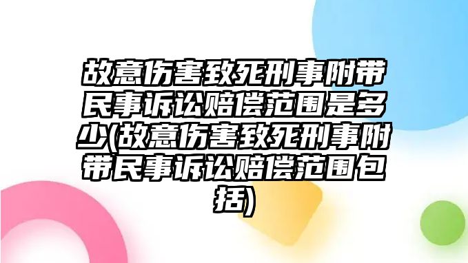 故意傷害致死刑事附帶民事訴訟賠償范圍是多少(故意傷害致死刑事附帶民事訴訟賠償范圍包括)