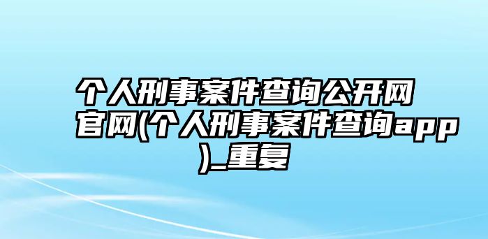 個人刑事案件查詢公開網(wǎng)官網(wǎng)(個人刑事案件查詢app)_重復(fù)