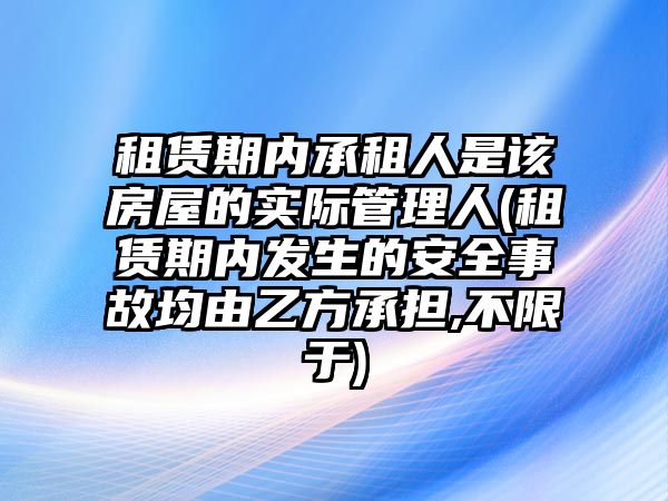 租賃期內(nèi)承租人是該房屋的實際管理人(租賃期內(nèi)發(fā)生的安全事故均由乙方承擔(dān),不限于)