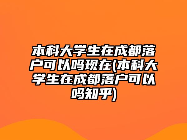 本科大學(xué)生在成都落戶可以嗎現(xiàn)在(本科大學(xué)生在成都落戶可以嗎知乎)