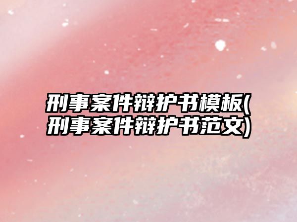 刑事案件辯護(hù)書模板(刑事案件辯護(hù)書范文)