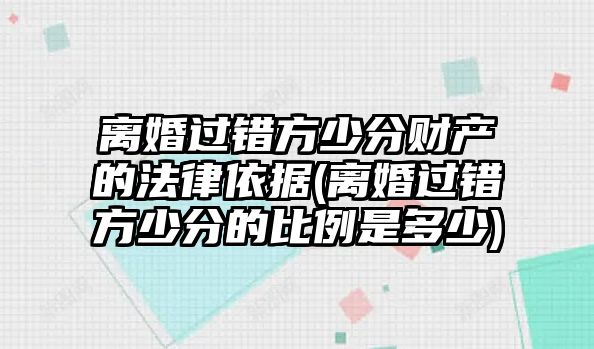 離婚過(guò)錯(cuò)方少分財(cái)產(chǎn)的法律依據(jù)(離婚過(guò)錯(cuò)方少分的比例是多少)