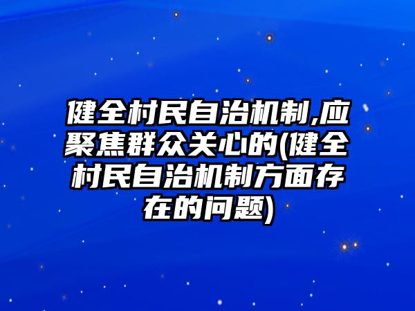 健全村民自治機制,應聚焦群眾關心的(健全村民自治機制方面存在的問題)