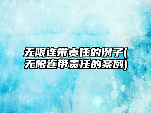 無限連帶責(zé)任的例子(無限連帶責(zé)任的案例)