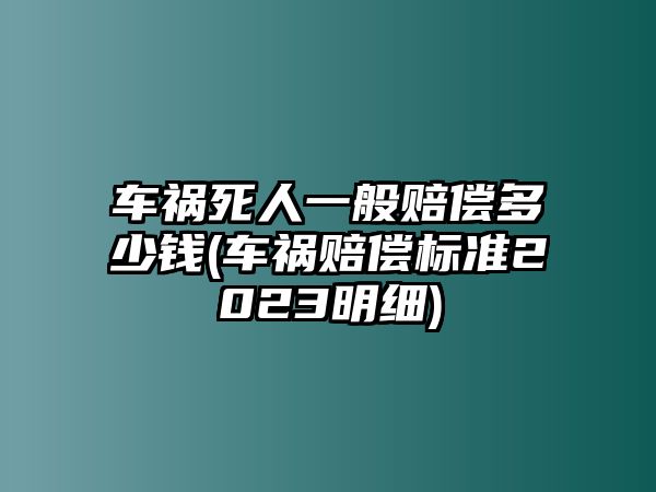 車禍死人一般賠償多少錢(車禍賠償標(biāo)準(zhǔn)2023明細(xì))