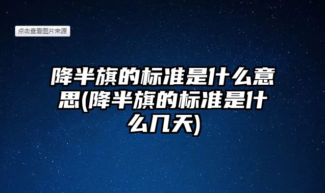 降半旗的標準是什么意思(降半旗的標準是什么幾天)