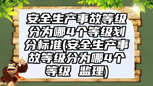 安全生產事故等級分為哪4個等級劃分標準(安全生產事故等級分為哪4個等級 監理)