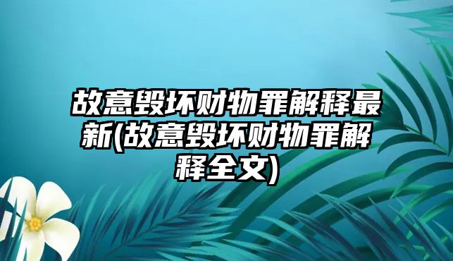 故意毀壞財物罪解釋最新(故意毀壞財物罪解釋全文)