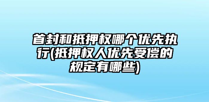 首封和抵押權哪個優先執行(抵押權人優先受償的規定有哪些)