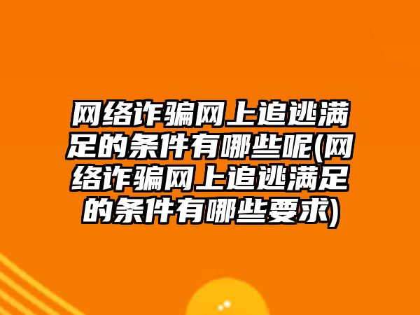 網絡詐騙網上追逃滿足的條件有哪些呢(網絡詐騙網上追逃滿足的條件有哪些要求)