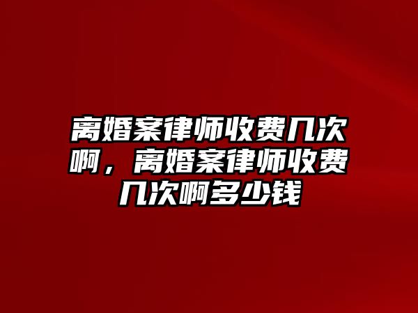 離婚案律師收費幾次啊，離婚案律師收費幾次啊多少錢