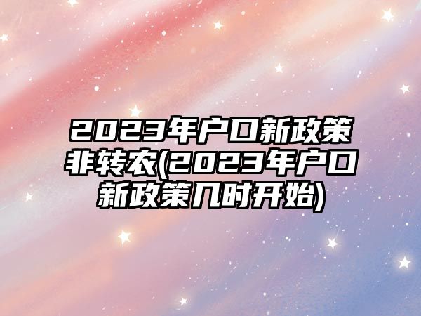 2023年戶口新政策非轉農(2023年戶口新政策幾時開始)