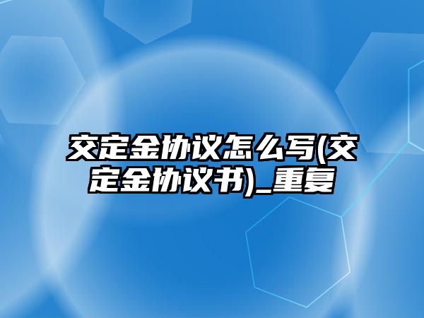 交定金協議怎么寫(交定金協議書)_重復