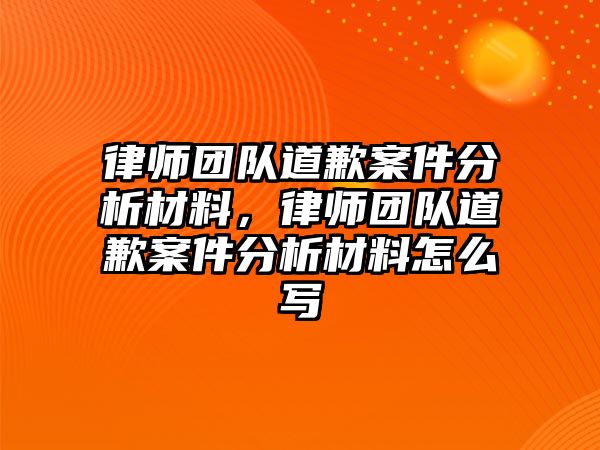 律師團隊道歉案件分析材料，律師團隊道歉案件分析材料怎么寫