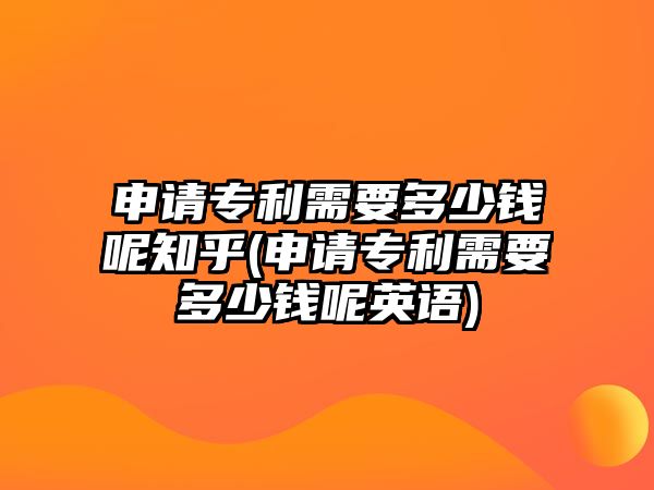 申請專利需要多少錢呢知乎(申請專利需要多少錢呢英語)