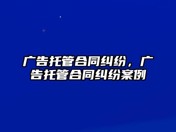 廣告托管合同糾紛，廣告托管合同糾紛案例