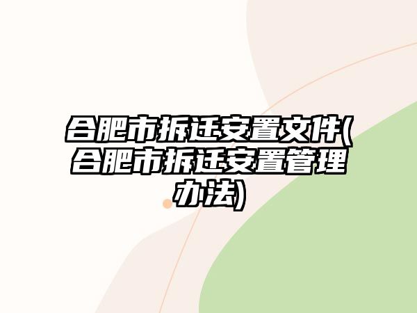 合肥市拆遷安置文件(合肥市拆遷安置管理辦法)