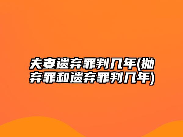 夫妻遺棄罪判幾年(拋棄罪和遺棄罪判幾年)