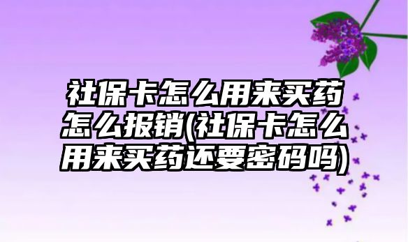 社?？ㄔ趺从脕碣I藥怎么報銷(社?？ㄔ趺从脕碣I藥還要密碼嗎)